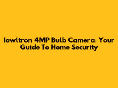 Iowltron 4MP Bulb Camera: Your Guide To Home Security
