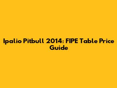 Ipalio Pitbull 2014: FIPE Table Price Guide