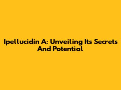 Ipellucidin A: Unveiling Its Secrets And Potential