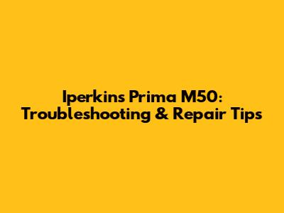Iperkins Prima M50: Troubleshooting & Repair Tips