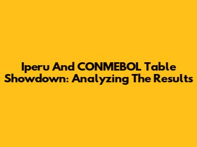 Iperu And CONMEBOL Table Showdown: Analyzing The Results