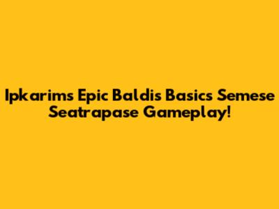 Ipkarim's Epic Baldi's Basics Semese Seatrapase Gameplay!