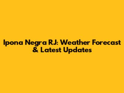 Ipona Negra RJ: Weather Forecast & Latest Updates