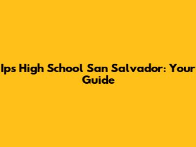 Ips High School San Salvador: Your Guide