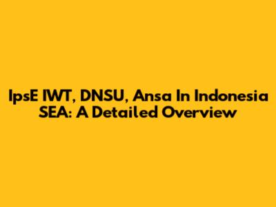 IpsE IWT, DNSU, Ansa In Indonesia SEA: A Detailed Overview