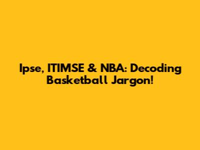 Ipse, ITIMSE & NBA: Decoding Basketball Jargon!