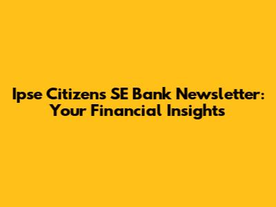 Ipse Citizens SE Bank Newsletter: Your Financial Insights