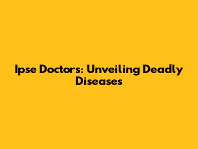 Ipse Doctors: Unveiling Deadly Diseases