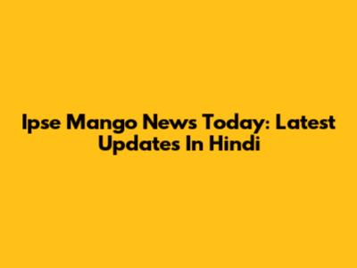 Ipse Mango News Today: Latest Updates In Hindi