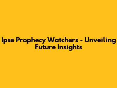 Ipse Prophecy Watchers - Unveiling Future Insights