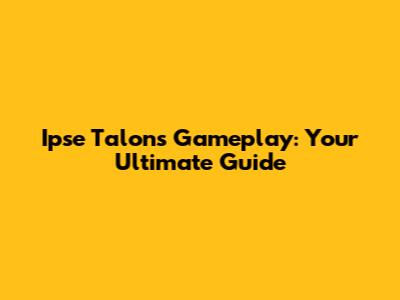 Ipse Talons Gameplay: Your Ultimate Guide