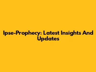 Ipse-Prophecy: Latest Insights And Updates