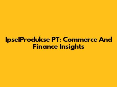 IpseIProdukse PT: Commerce And Finance Insights
