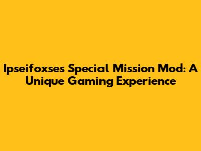 Ipseifoxse's Special Mission Mod: A Unique Gaming Experience