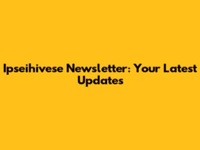 Ipseihivese Newsletter: Your Latest Updates