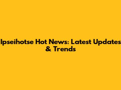 Ipseihotse Hot News: Latest Updates & Trends