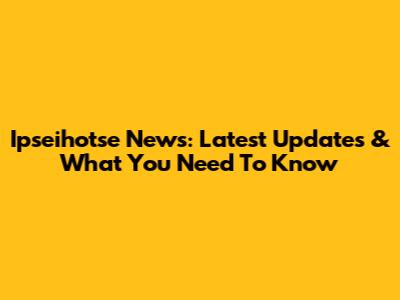 Ipseihotse News: Latest Updates & What You Need To Know
