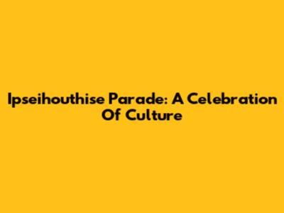 Ipseihouthise Parade: A Celebration Of Culture