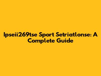 Ipseii269tse Sport Setriatlonse: A Complete Guide