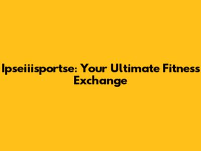 Ipseiiisportse: Your Ultimate Fitness Exchange