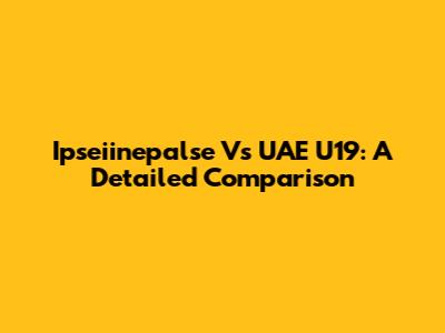 Ipseiinepalse Vs UAE U19: A Detailed Comparison