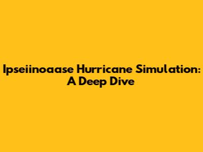 Ipseiinoaase Hurricane Simulation: A Deep Dive