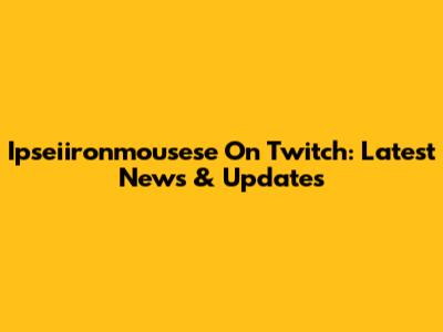 Ipseiironmousese On Twitch: Latest News & Updates