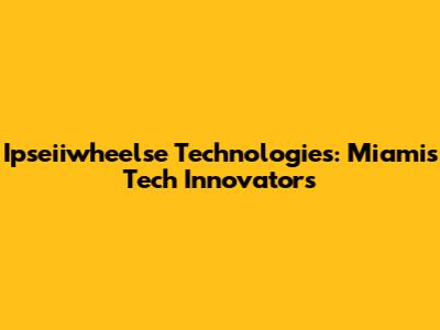 Ipseiiwheelse Technologies: Miami's Tech Innovators