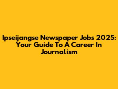 Ipseijangse Newspaper Jobs 2025: Your Guide To A Career In Journalism