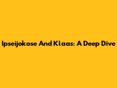Ipseijokose And Klaas: A Deep Dive