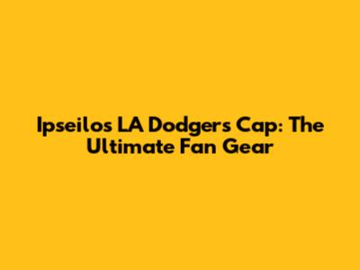 Ipseilos LA Dodgers Cap: The Ultimate Fan Gear