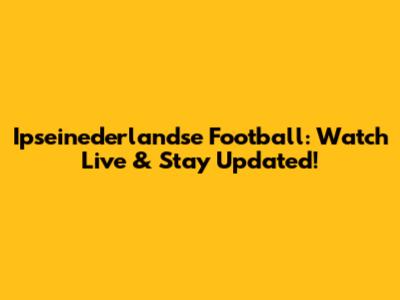 Ipseinederlandse Football: Watch Live & Stay Updated!
