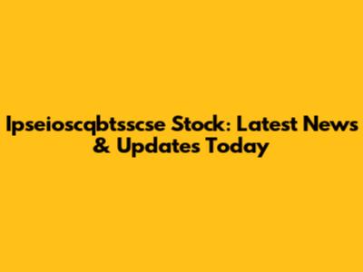 Ipseioscqbtsscse Stock: Latest News & Updates Today