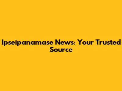 Ipseipanamase News: Your Trusted Source
