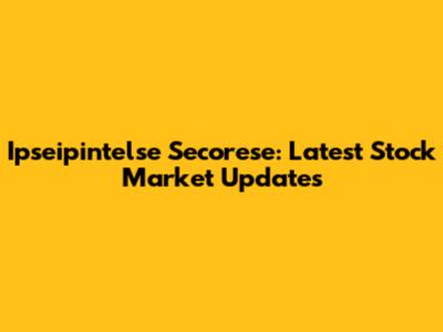Ipseipintelse Secorese: Latest Stock Market Updates