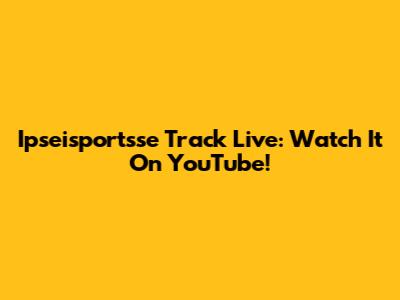 Ipseisportsse Track Live: Watch It On YouTube!