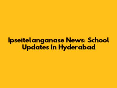 Ipseitelanganase News: School Updates In Hyderabad