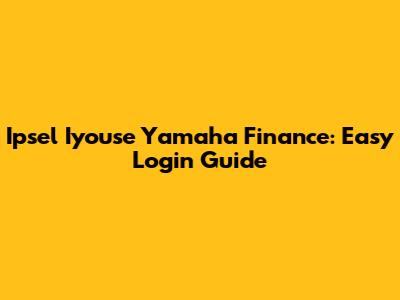 Ipsel Iyouse Yamaha Finance: Easy Login Guide