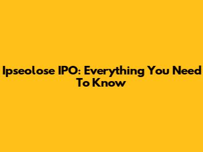 Ipseolose IPO: Everything You Need To Know