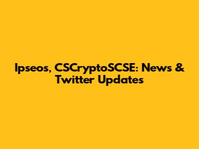 Ipseos, CSCryptoSCSE: News & Twitter Updates