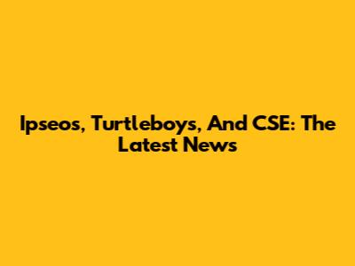 Ipseos, Turtleboys, And CSE: The Latest News