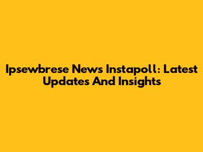 Ipsewbrese News Instapoll: Latest Updates And Insights