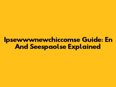 Ipsewwwnewchiccomse Guide: En And Seespaolse Explained