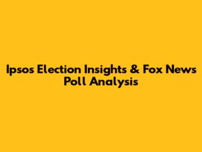 Ipsos Election Insights & Fox News Poll Analysis
