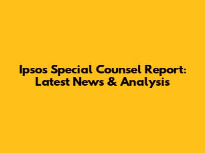 Ipsos Special Counsel Report: Latest News & Analysis