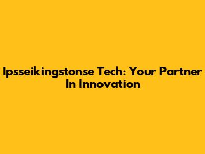 Ipsseikingstonse Tech: Your Partner In Innovation