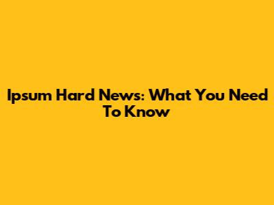 Ipsum Hard News: What You Need To Know