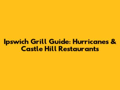 Ipswich Grill Guide: Hurricanes & Castle Hill Restaurants