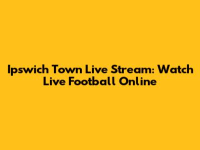Ipswich Town Live Stream: Watch Live Football Online