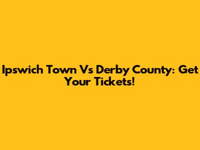 Ipswich Town Vs Derby County: Get Your Tickets!
